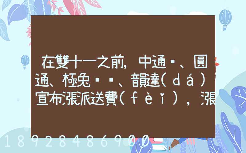 在雙十一之前,中通、圓通、極兔、韻達(dá)宣布漲派送費(fèi),漲價(jià)的原因是什么...